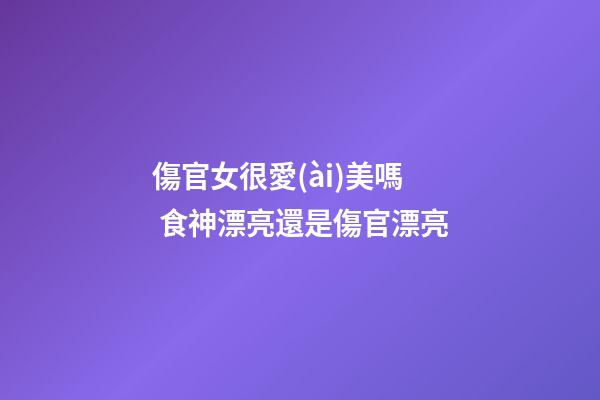 傷官女很愛(ài)美嗎 食神漂亮還是傷官漂亮-第1張-觀(guān)點(diǎn)-玄機(jī)派